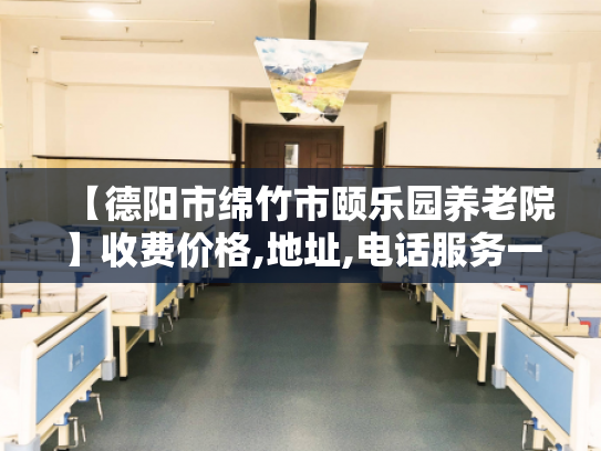 【德阳市绵竹市颐乐园养老院】收费价格,地址,电话服务一览 【德阳市绵竹市颐乐园养老院】收费价格,地址,电话服务一览