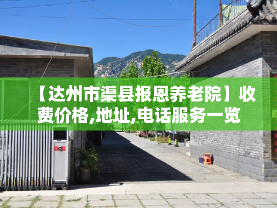 【达州市渠县报恩养老院】收费价格,地址,电话服务一览