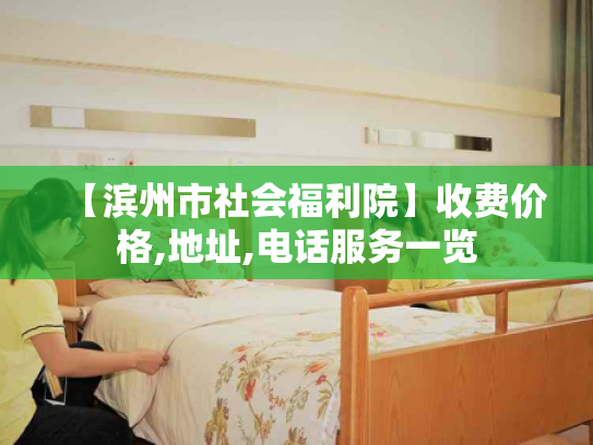 【滨州市社会福利院】收费价格,地址,电话服务一览