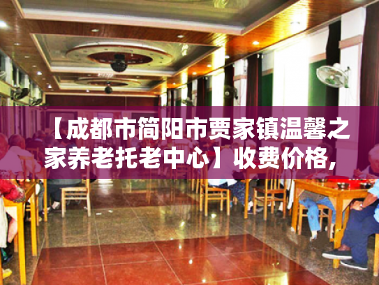 【成都市简阳市贾家镇温馨之家养老托老中心】收费价格,地址,电话服务一览