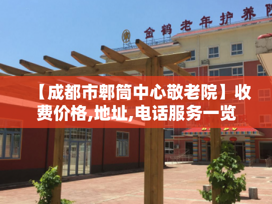 【成都市郫筒中心敬老院】收费价格,地址,电话服务一览