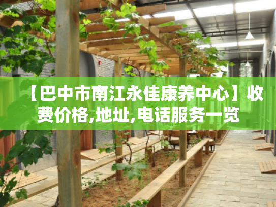 【巴中市南江永佳康养中心】收费价格,地址,电话服务一览