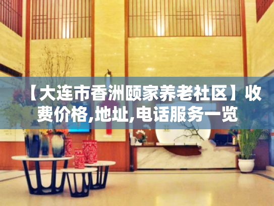 【大连市香洲颐家养老社区】收费价格,地址,电话服务一览