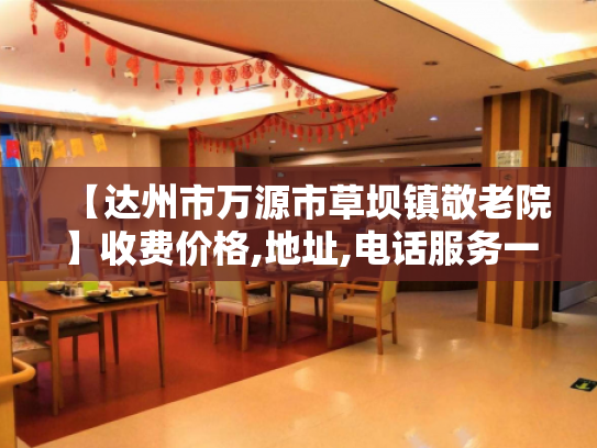 【达州市万源市草坝镇敬老院】收费价格,地址,电话服务一览