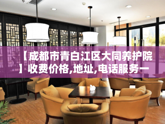 【成都市青白江区大同养护院】收费价格,地址,电话服务一览