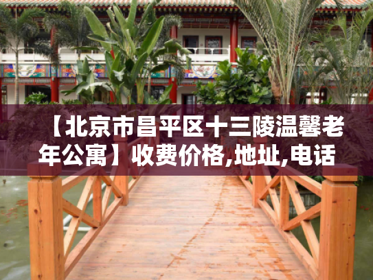 【北京市昌平区十三陵温馨老年公寓】收费价格,地址,电话服务一览 【北京市昌平区十三陵温馨老年公寓】收费价格,地址,电话服务一览