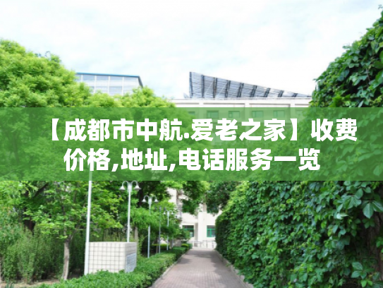 【成都市中航.爱老之家】收费价格,地址,电话服务一览