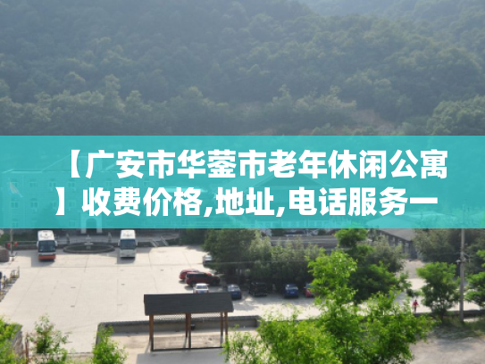 【广安市华蓥市老年休闲公寓】收费价格,地址,电话服务一览