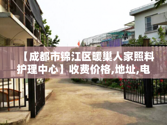【成都市锦江区暖巢人家照料护理中心】收费价格,地址,电话服务一览 【成都市锦江区暖巢人家照料护理中心】收费价格,地址,电话服务一览