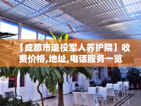【成都市退役军人养护院】收费价格,地址,电话服务一览