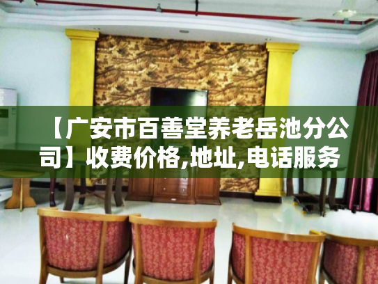 【广安市百善堂养老岳池分公司】收费价格,地址,电话服务一览