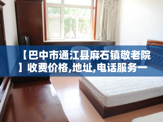 【巴中市通江县麻石镇敬老院】收费价格,地址,电话服务一览