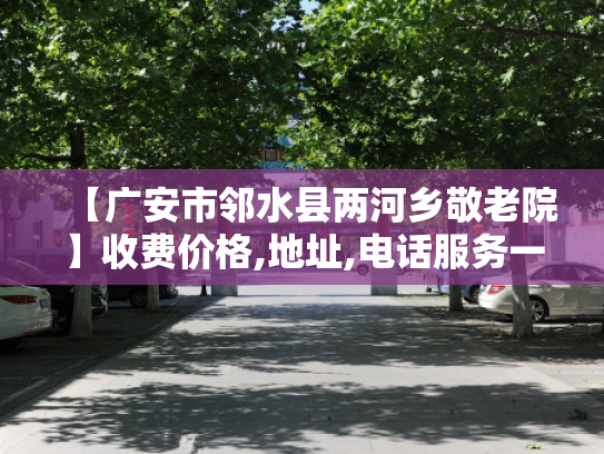 【广安市邻水县两河乡敬老院】收费价格,地址,电话服务一览