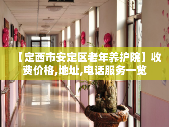 【定西市安定区老年养护院】收费价格,地址,电话服务一览