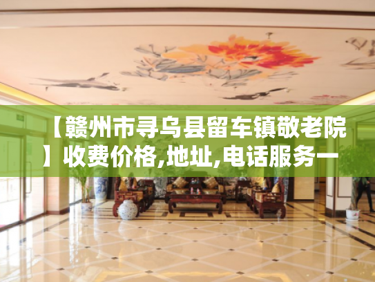 【赣州市寻乌县留车镇敬老院】收费价格,地址,电话服务一览