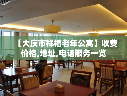 【大庆市祥福老年公寓】收费价格,地址,电话服务一览 【大庆市祥福老年公寓】收费价格,地址,电话服务一览