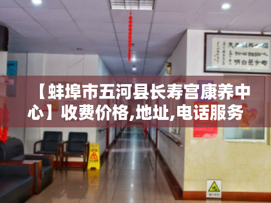【蚌埠市五河县长寿宫康养中心】收费价格,地址,电话服务一览