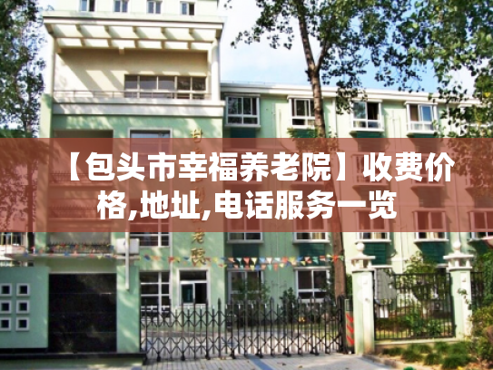 【包头市幸福养老院】收费价格,地址,电话服务一览
