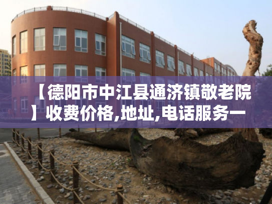 【德阳市中江县通济镇敬老院】收费价格,地址,电话服务一览