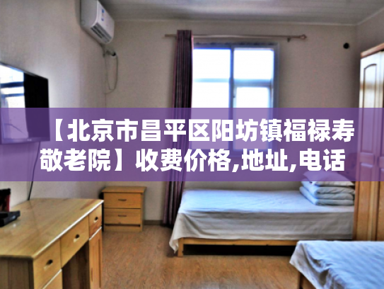 【北京市昌平区阳坊镇福禄寿敬老院】收费价格,地址,电话服务一览