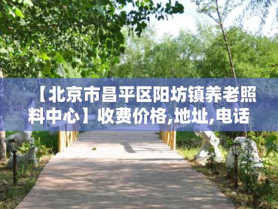【北京市昌平区阳坊镇养老照料中心】收费价格,地址,电话服务一览