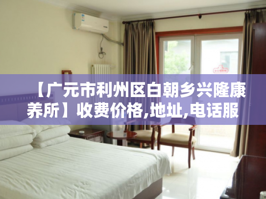 【广元市利州区白朝乡兴隆康养所】收费价格,地址,电话服务一览