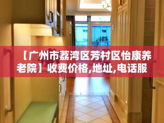 【广州市荔湾区芳村区怡康养老院】收费价格,地址,电话服务一览 【广州市荔湾区芳村区怡康养老院】收费价格,地址,电话服务一览