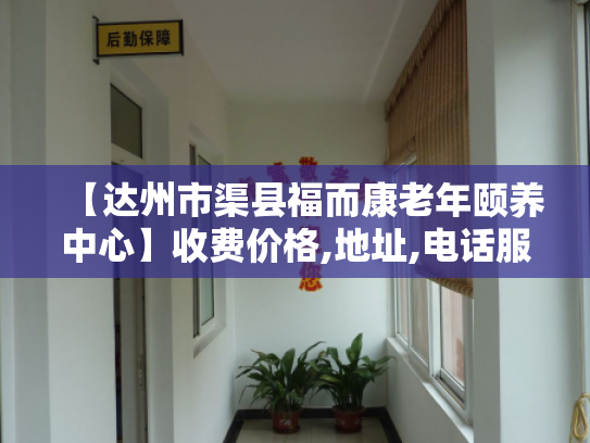 【达州市渠县福而康老年颐养中心】收费价格,地址,电话服务一览
