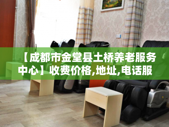【成都市金堂县土桥养老服务中心】收费价格,地址,电话服务一览