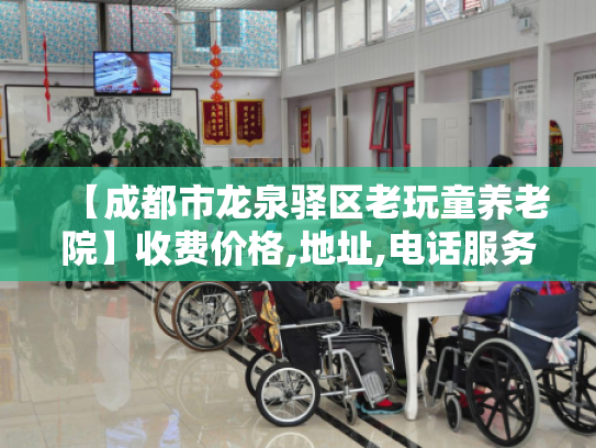 【成都市龙泉驿区老玩童养老院】收费价格,地址,电话服务一览