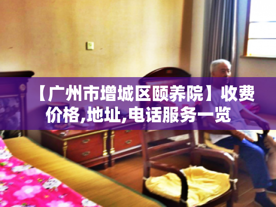 【广州市增城区颐养院】收费价格,地址,电话服务一览