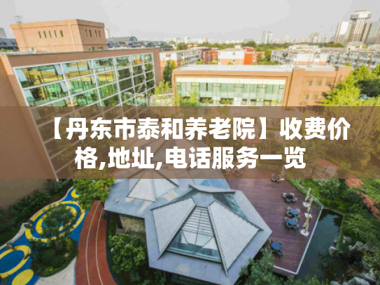 【丹东市泰和养老院】收费价格,地址,电话服务一览