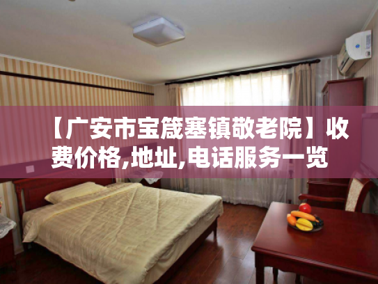 【广安市宝箴塞镇敬老院】收费价格,地址,电话服务一览