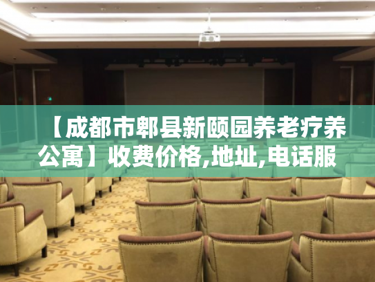【成都市郫县新颐园养老疗养公寓】收费价格,地址,电话服务一览 【成都市郫县新颐园养老疗养公寓】收费价格,地址,电话服务一览