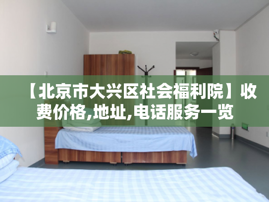 【北京市大兴区社会福利院】收费价格,地址,电话服务一览