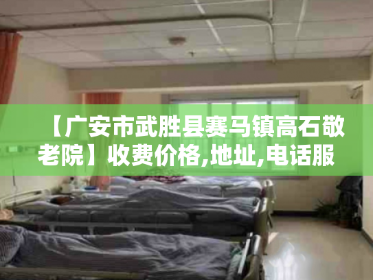 【广安市武胜县赛马镇高石敬老院】收费价格,地址,电话服务一览