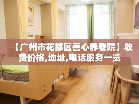 【广州市花都区善心养老院】收费价格,地址,电话服务一览 【广州市花都区善心养老院】收费价格,地址,电话服务一览