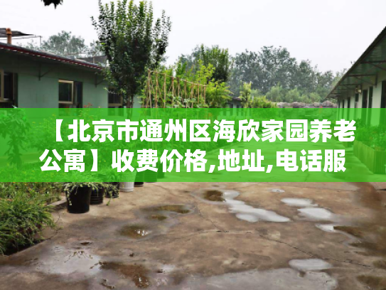 【北京市通州区海欣家园养老公寓】收费价格,地址,电话服务一览