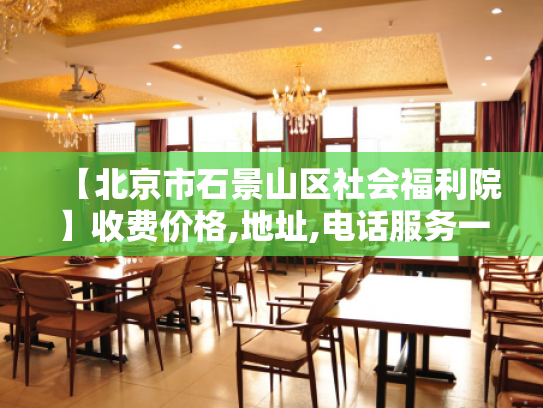【北京市石景山区社会福利院】收费价格,地址,电话服务一览