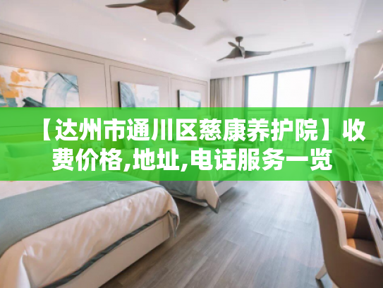 【达州市通川区慈康养护院】收费价格,地址,电话服务一览