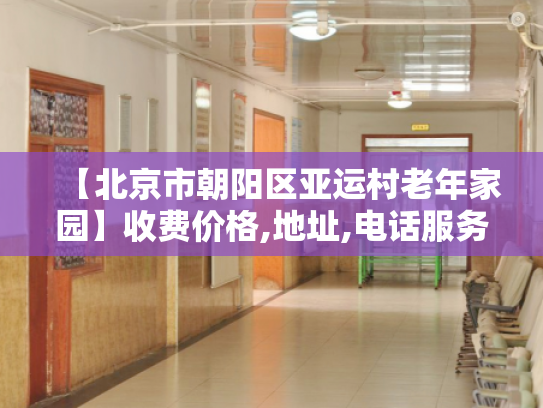 【北京市朝阳区亚运村老年家园】收费价格,地址,电话服务一览