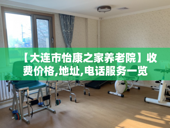 【大连市怡康之家养老院】收费价格,地址,电话服务一览
