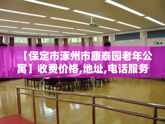 【保定市涿州市康泰园老年公寓】收费价格,地址,电话服务一览