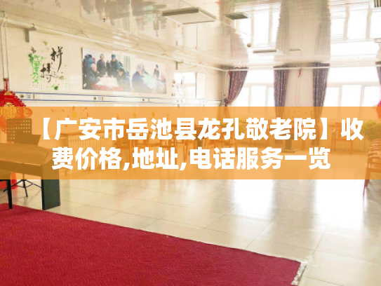 【广安市岳池县龙孔敬老院】收费价格,地址,电话服务一览