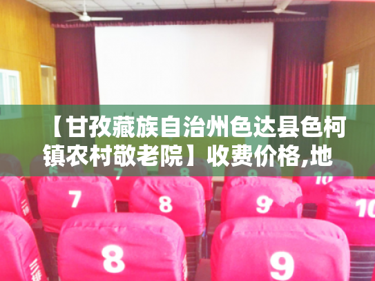 【甘孜藏族自治州色达县色柯镇农村敬老院】收费价格,地址,电话服务一览 【甘孜藏族自治州色达县色柯镇农村敬老院】收费价格,地址,电话服务一览