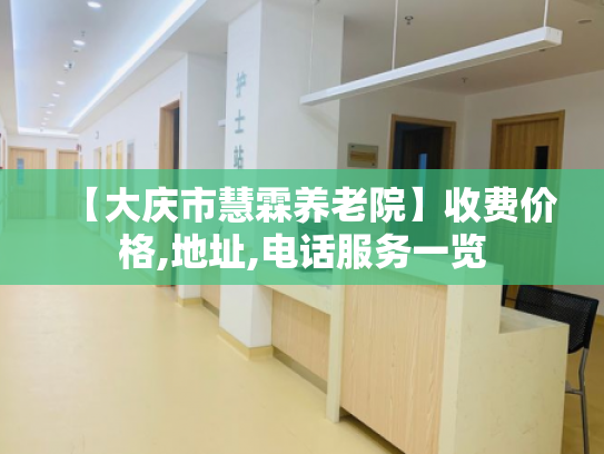 【大庆市慧霖养老院】收费价格,地址,电话服务一览