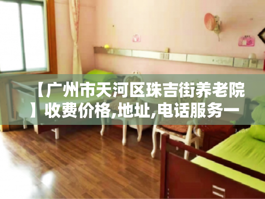 【广州市天河区珠吉街养老院】收费价格,地址,电话服务一览