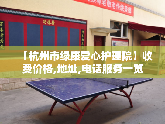 【杭州市绿康爱心护理院】收费价格,地址,电话服务一览