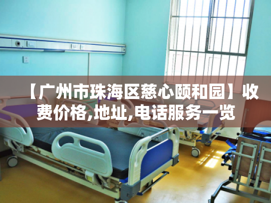 【广州市珠海区慈心颐和园】收费价格,地址,电话服务一览