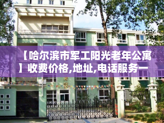 【哈尔滨市军工阳光老年公寓】收费价格,地址,电话服务一览